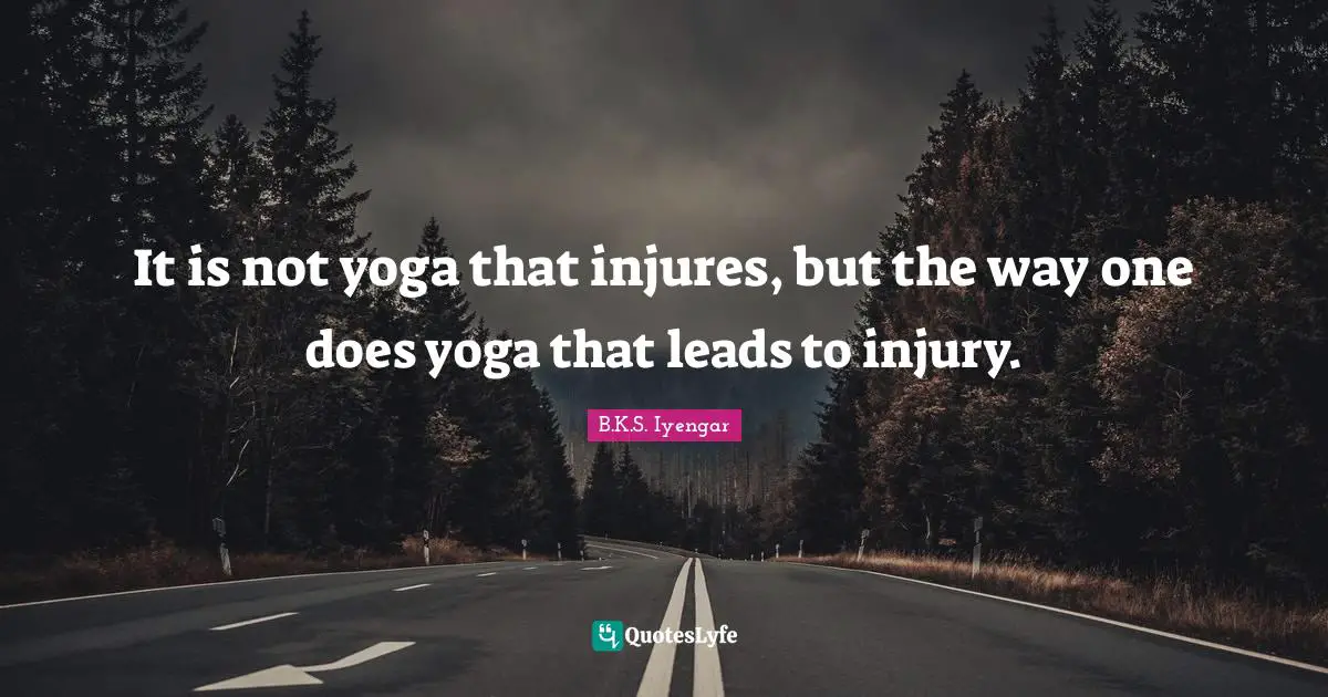 It is not yoga that injures, but the way one does yoga that leads to injury.