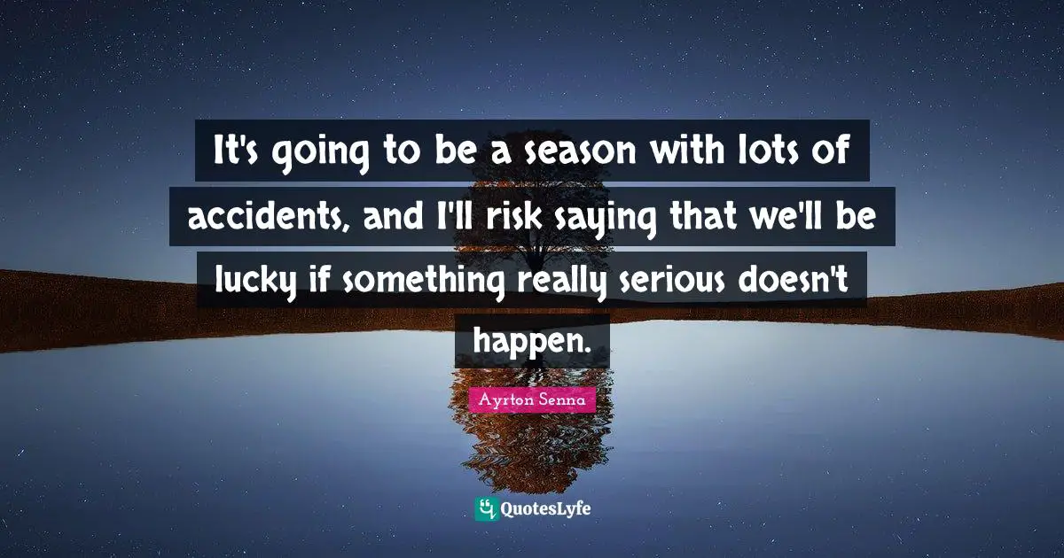 Ayrton Senna Quotes: "It's going to be a season with lots of accidents, and I'll risk saying that we'll be lucky if something really serious doesn't happen."