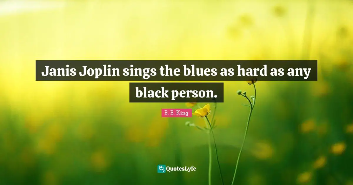 Janis Joplin sings the blues as hard as any black person.