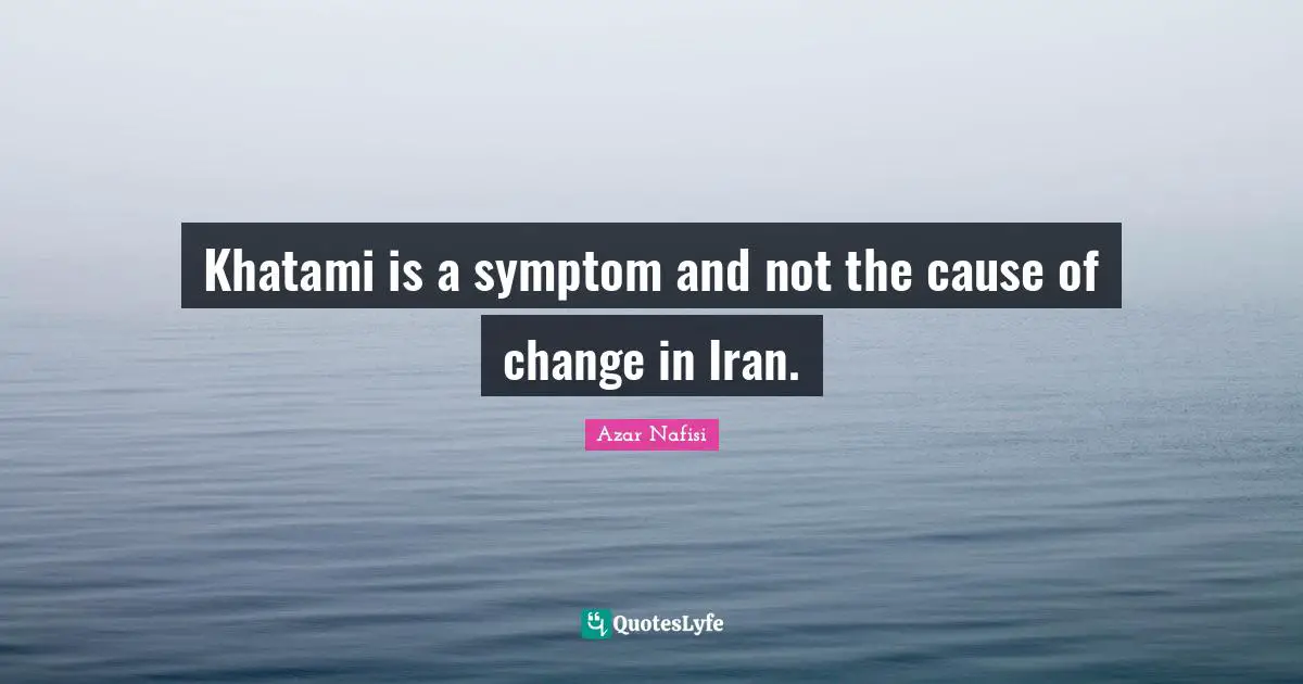 Khatami is a symptom and not the cause of change in Iran.
