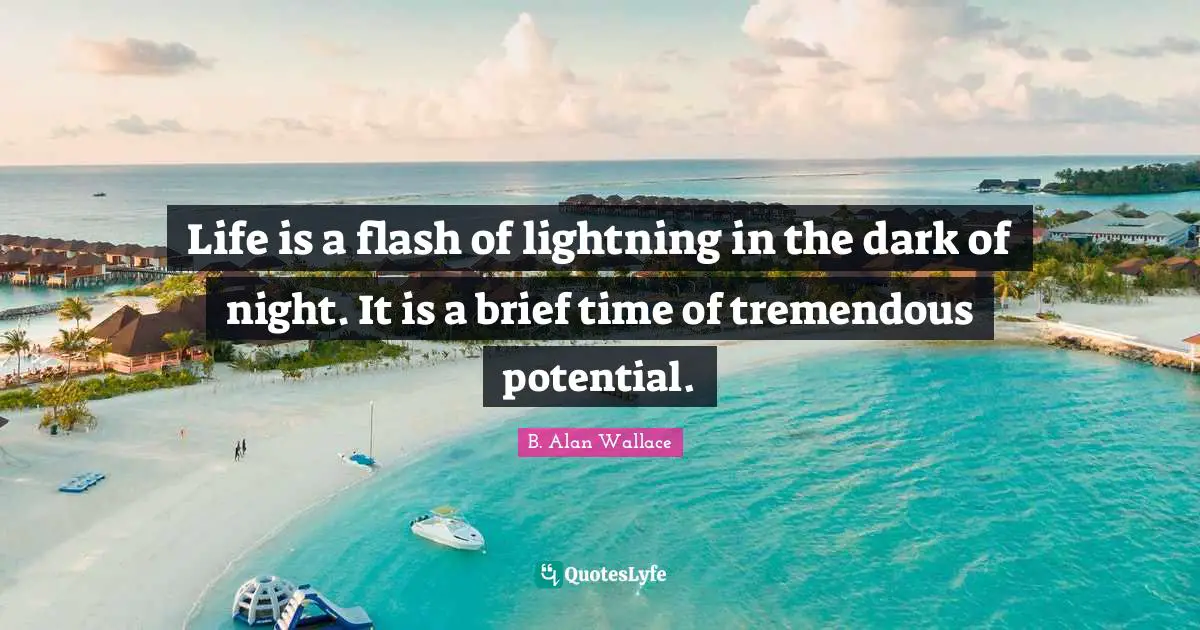 Lightning Quotes: "Life is a flash of lightning in the dark of night. It is a brief time of tremendous potential."