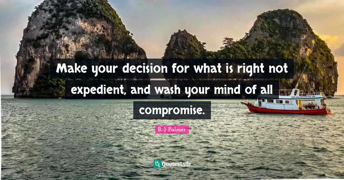 Compromise Quotes: "Make your decision for what is right not expedient, and wash your mind of all compromise."