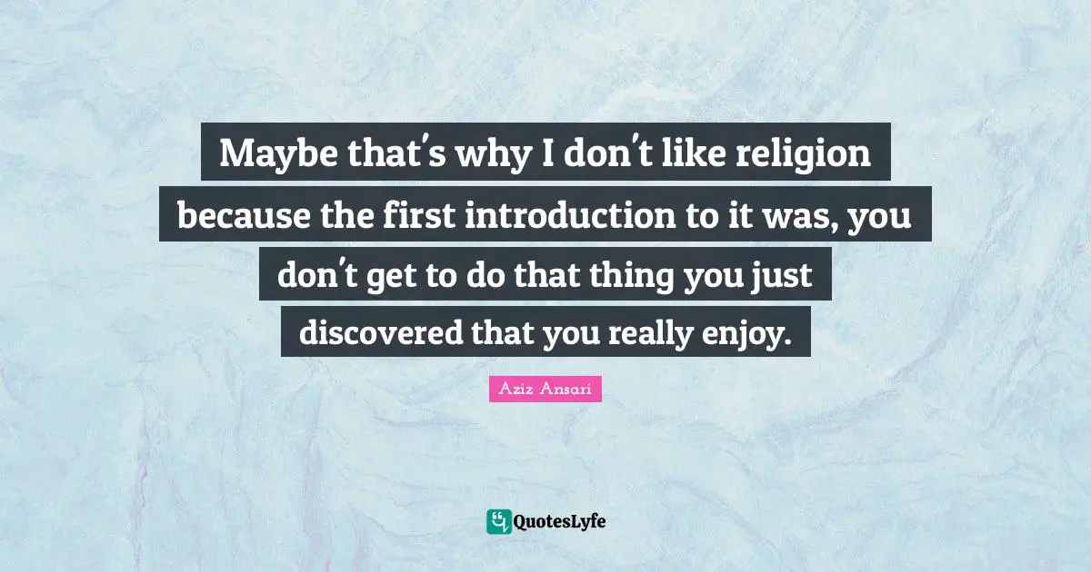 Maybe that's why I don't like religion because the first introduction to it was, you don't get to do that thing you just discovered that you really enjoy.