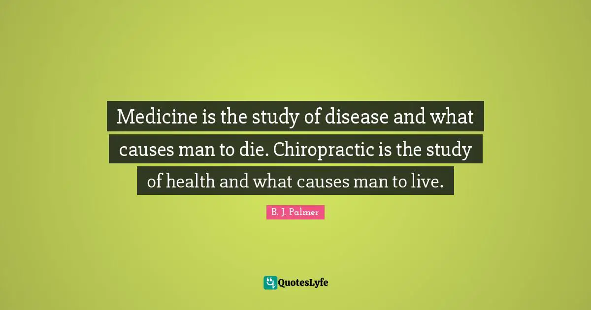 Disease Quotes: "Medicine is the study of disease and what causes man to die. Chiropractic is the study of health and what causes man to live."