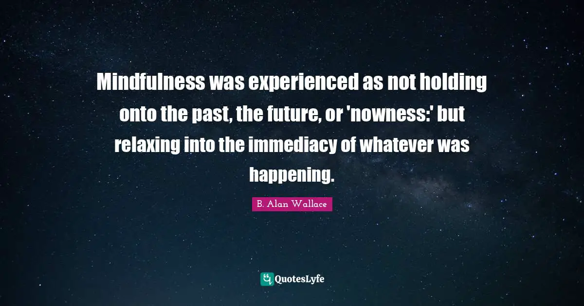 Mindfulness was experienced as not holding onto the past, the future, or 'nowness:' but relaxing into the immediacy of whatever was happening.