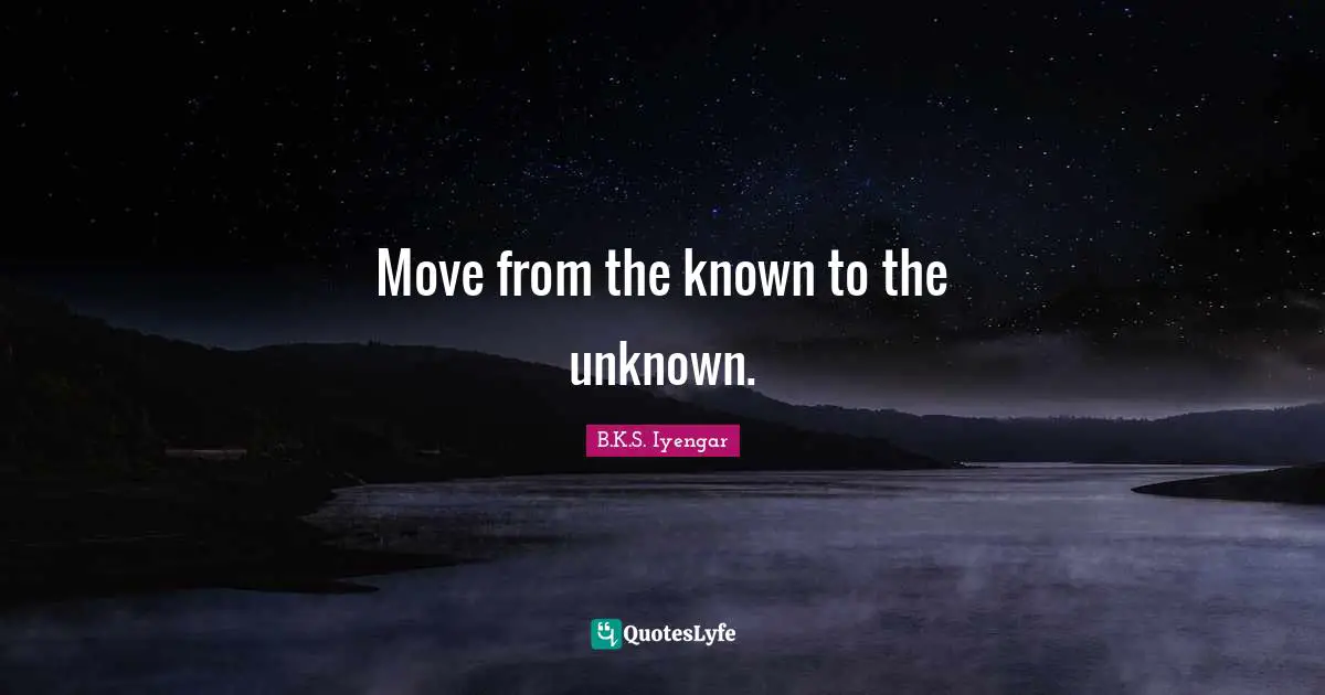 Unknown Worlds Quotes: "Move from the known to the unknown."