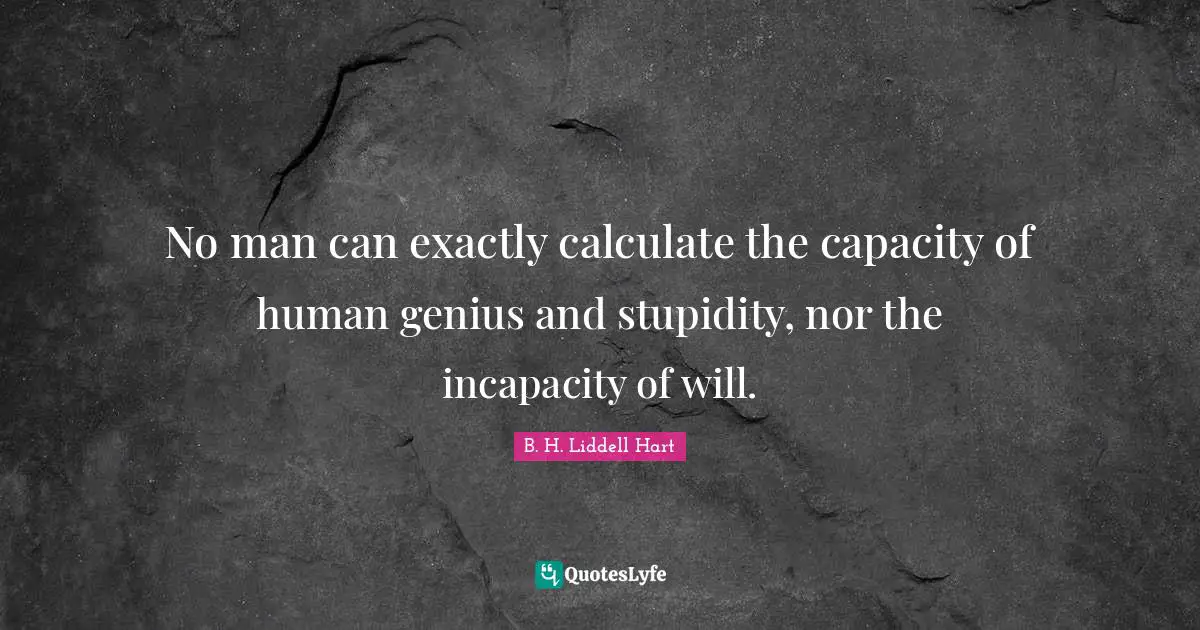 Incapacity Quotes: "No man can exactly calculate the capacity of human genius and stupidity, nor the incapacity of will."