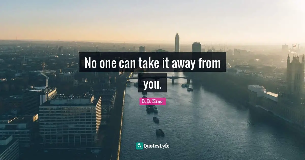 No one can take it away from you.