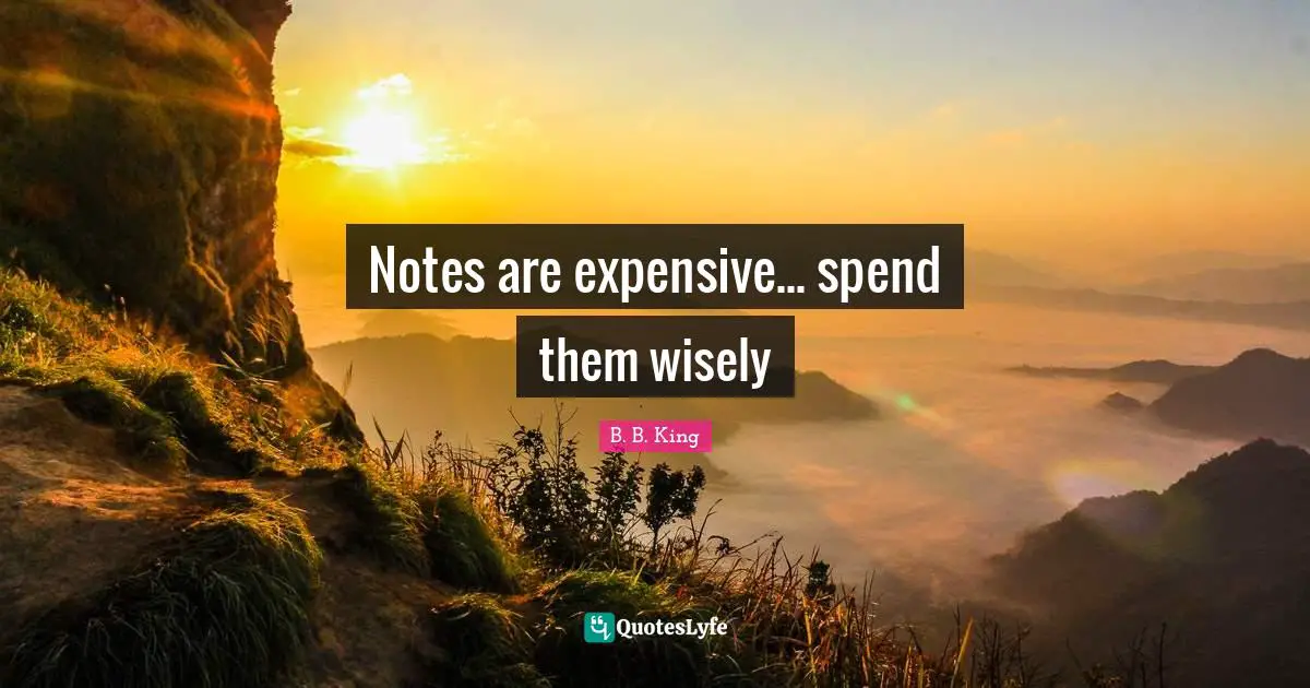 Notes are expensive... spend them wisely
