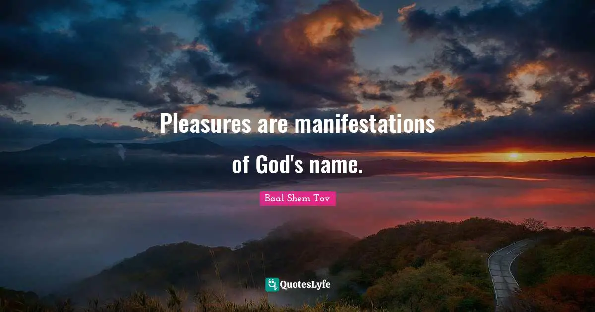 Baal Shem Tov Quotes: "Pleasures are manifestations of God's name."