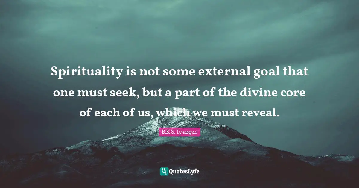 Spirituality is not some external goal that one must seek, but a part of the divine core of each of us, which we must reveal.