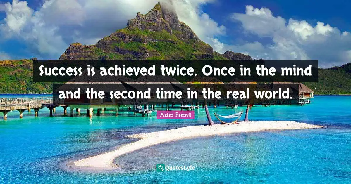 Success is achieved twice. Once in the mind and the second time in the real world.