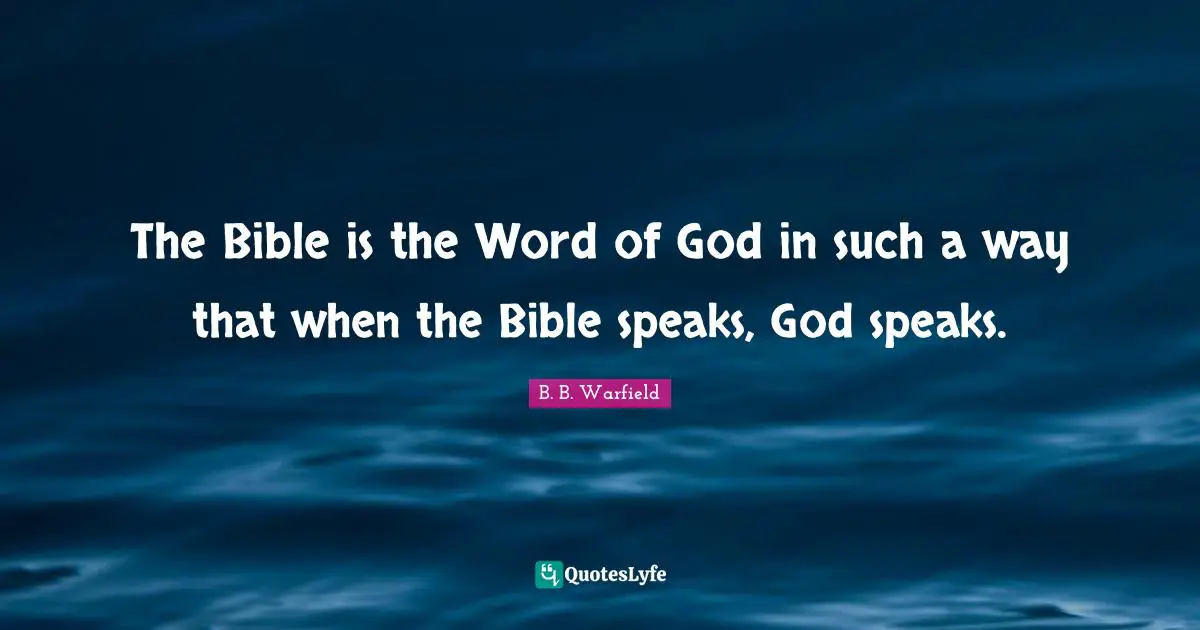The Bible is the Word of God in such a way that when the Bible speaks, God speaks.