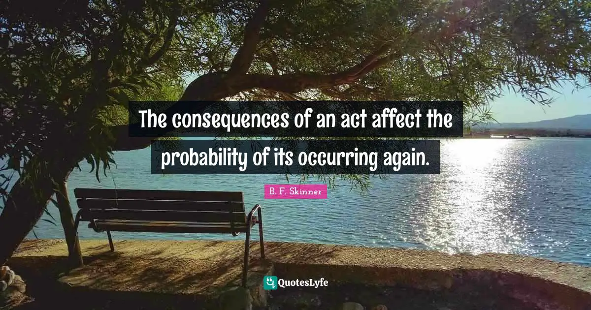 B.F. Skinner Quotes: "The consequences of an act affect the probability of its occurring again."