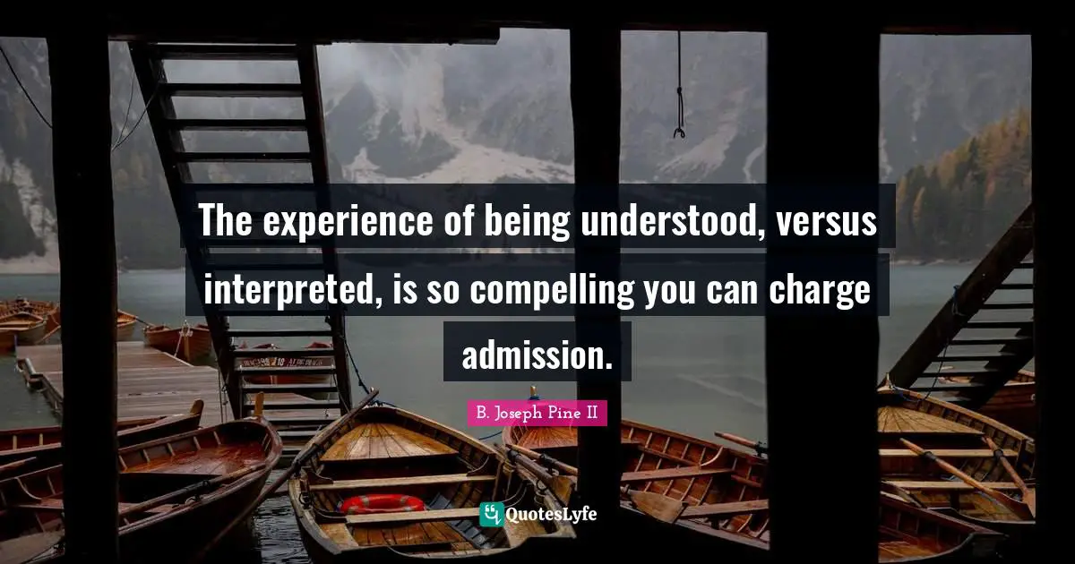 Compelling Quotes: "The experience of being understood, versus interpreted, is so compelling you can charge admission."
