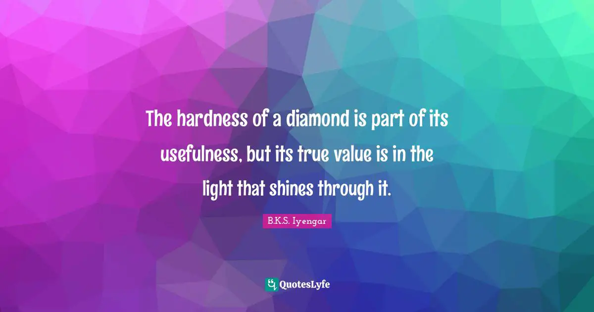 True Value Quotes: "The hardness of a diamond is part of its usefulness, but its true value is in the light that shines through it."