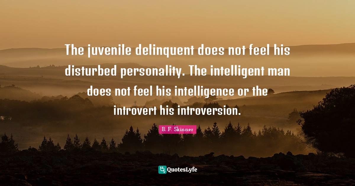 The juvenile delinquent does not feel his disturbed personality. The i