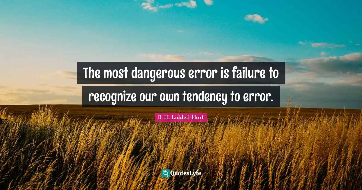 The most dangerous error is failure to recognize our own tendency to error.