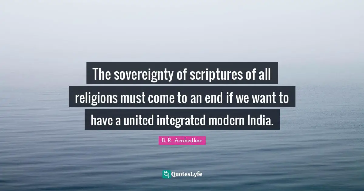 Integrated Quotes: "The sovereignty of scriptures of all religions must come to an end if we want to have a united integrated modern India."