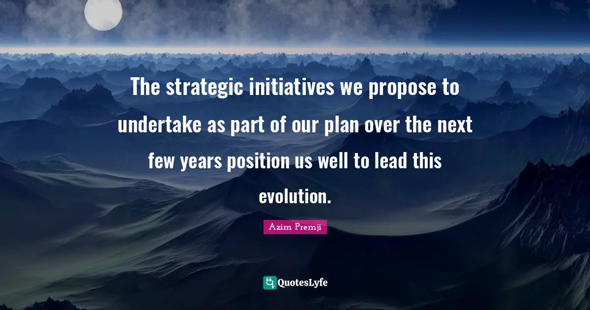 Strategic Quotes: "The strategic initiatives we propose to undertake as part of our plan over the next few years position us well to lead this evolution."
