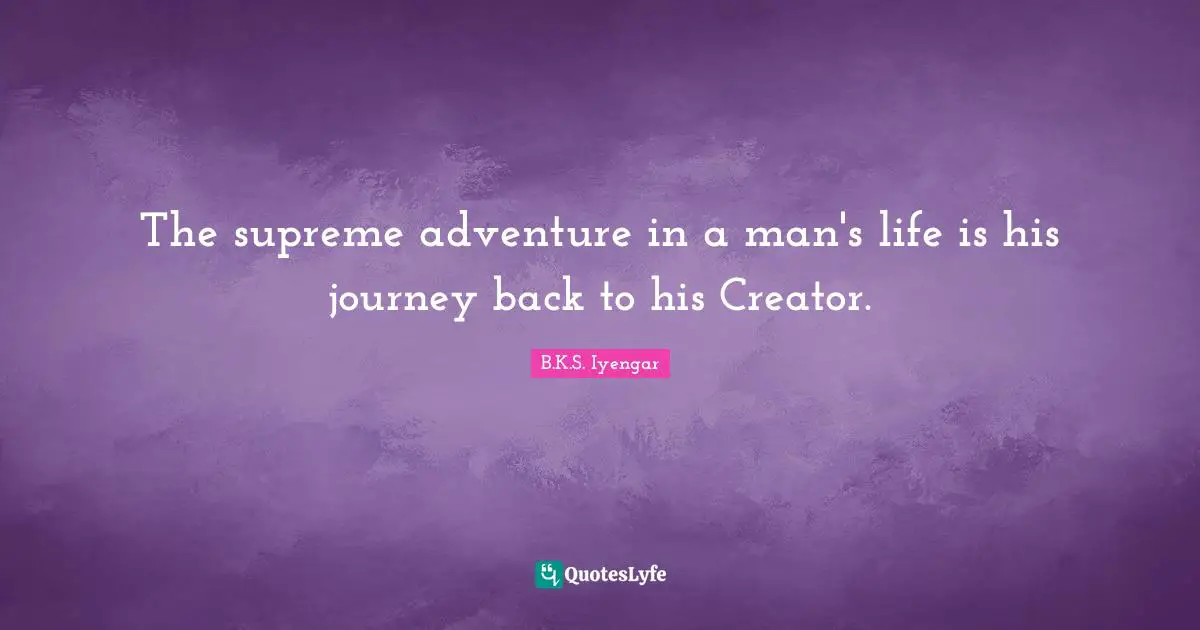 The supreme adventure in a man's life is his journey back to his Creator.