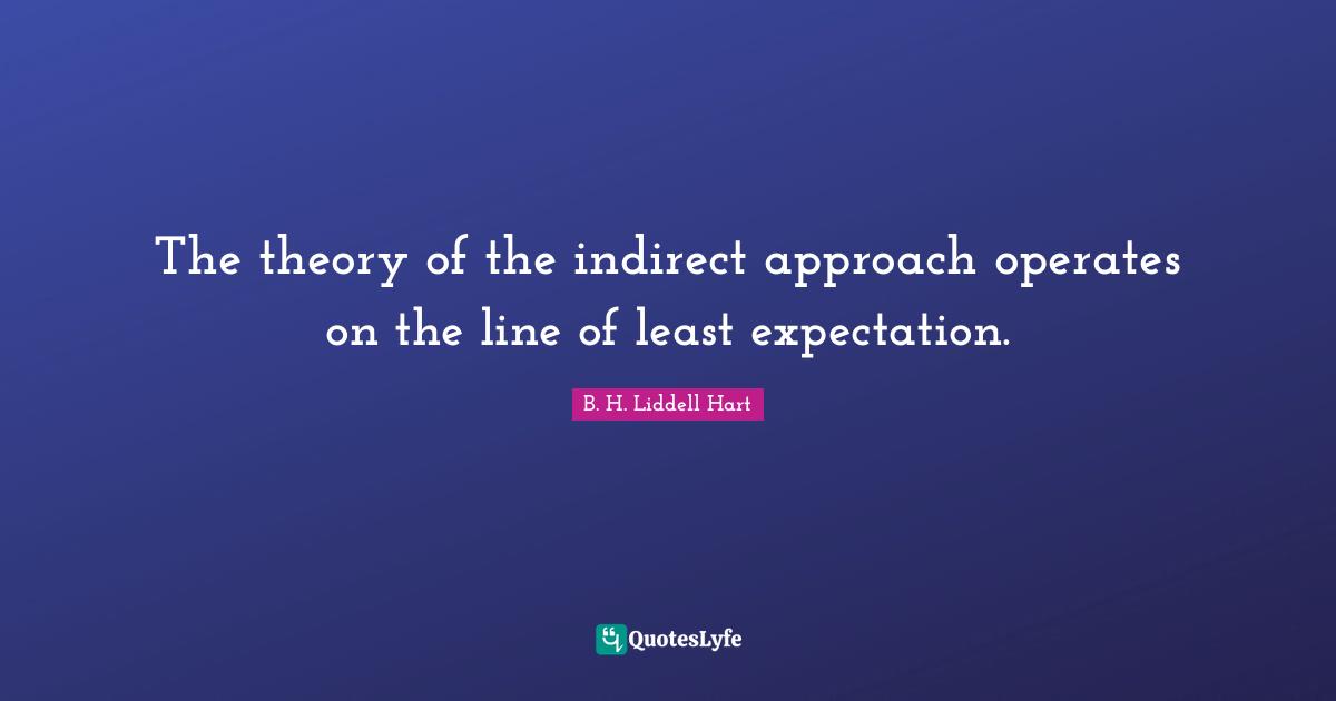 The theory of the indirect approach operates on the line of least expectation.