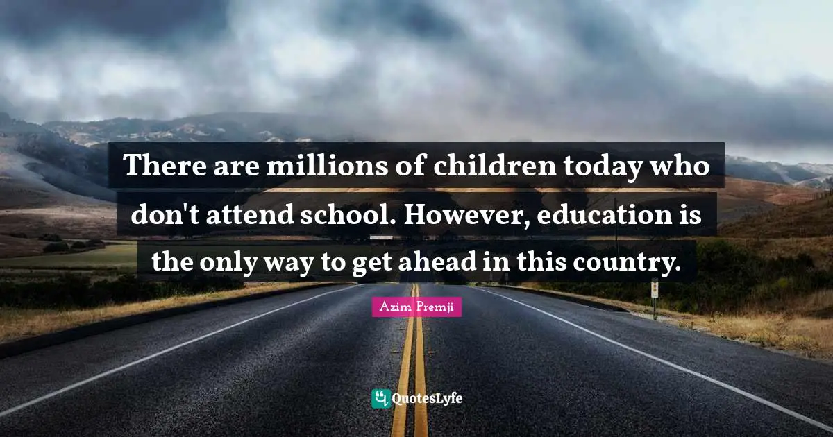 There are millions of children today who don't attend school. However, education is the only way to get ahead in this country.