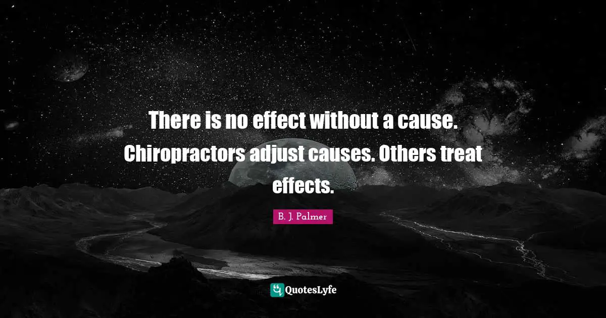 Treats Quotes: "There is no effect without a cause. Chiropractors adjust causes. Others treat effects."