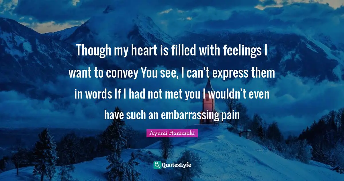 Though my heart is filled with feelings I want to convey You see, I can't express them in words If I had not met you I wouldn't even have such an embarrassing pain