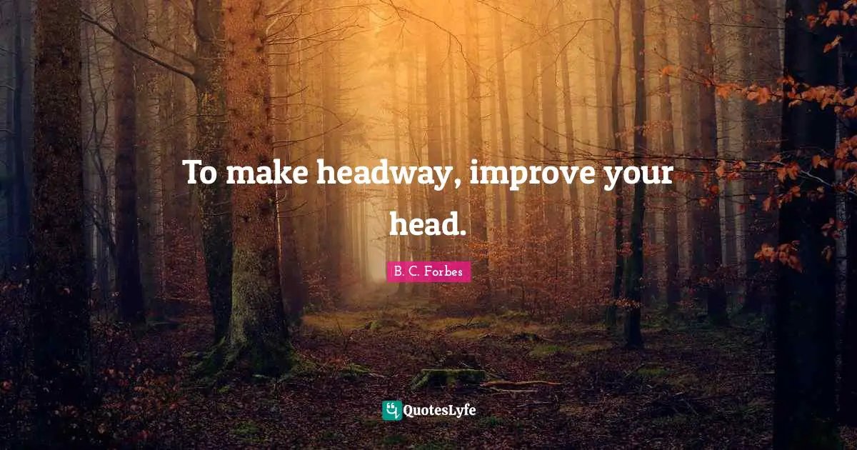 To make headway, improve your head.
