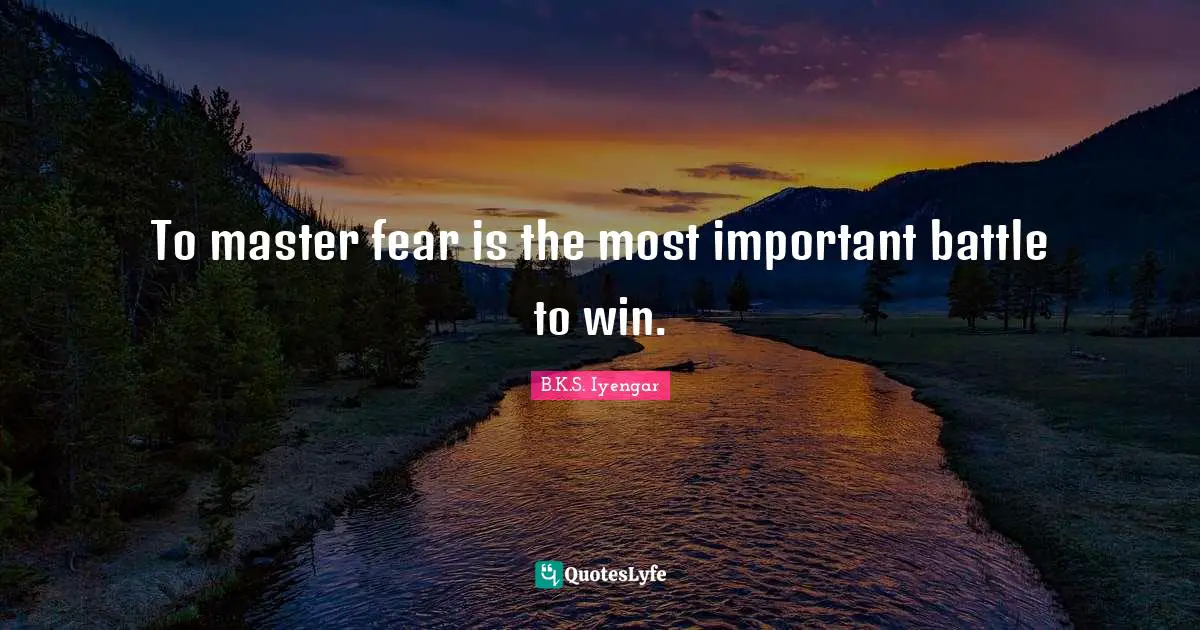 To master fear is the most important battle to win.