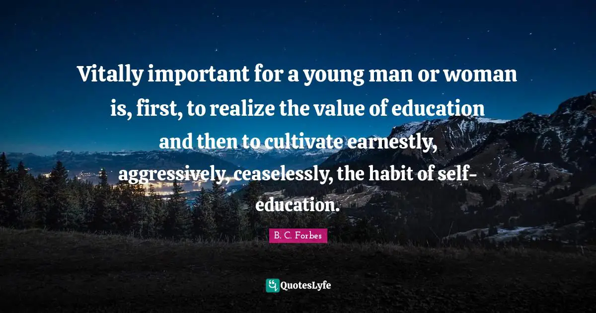 Habit Quotes: "Vitally important for a young man or woman is, first, to realize the value of education and then to cultivate earnestly, aggressively, ceaselessly, the habit of self-education."