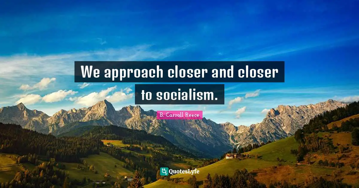 We approach closer and closer to socialism.