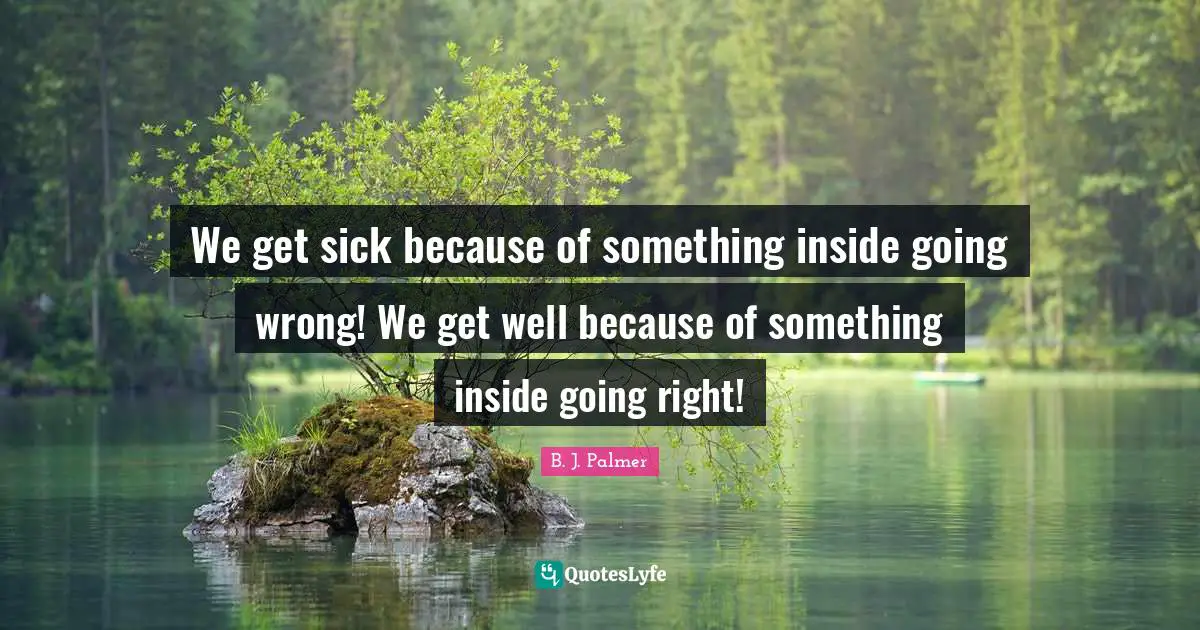 Wells Quotes: "We get sick because of something inside going wrong! We get well because of something inside going right!"