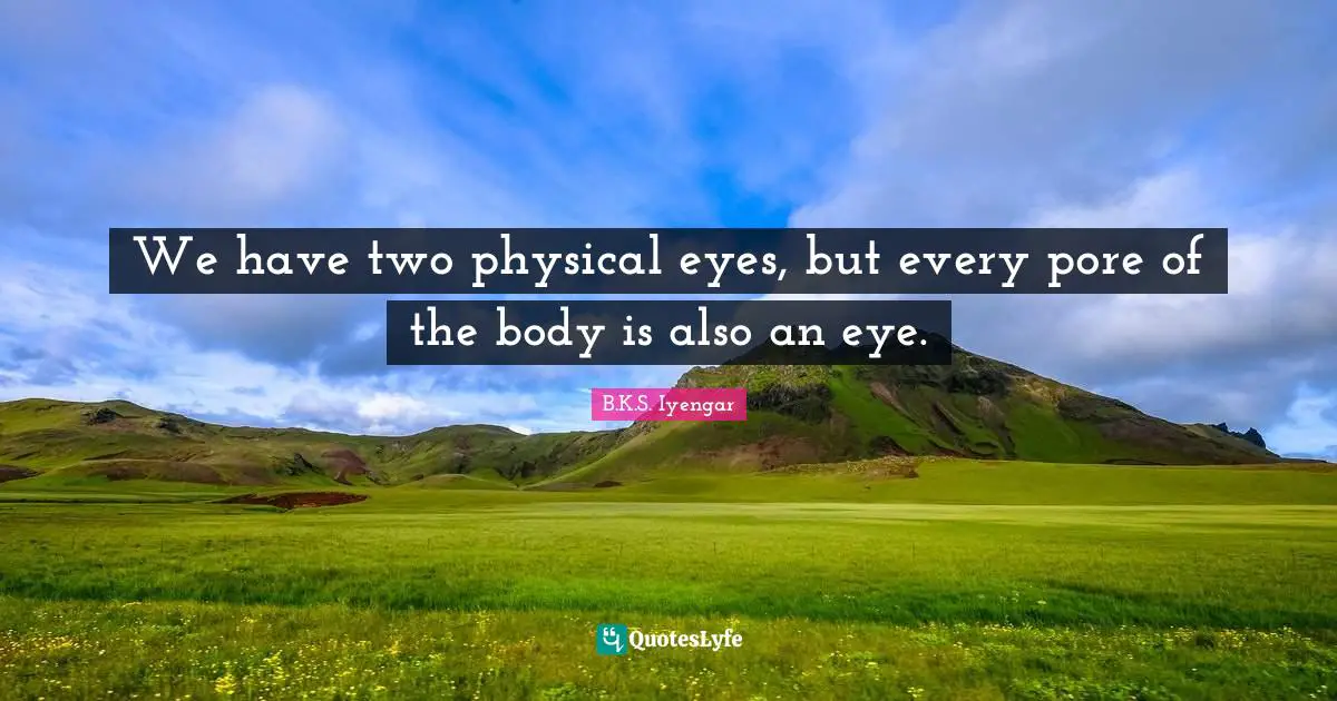 We have two physical eyes, but every pore of the body is also an eye.