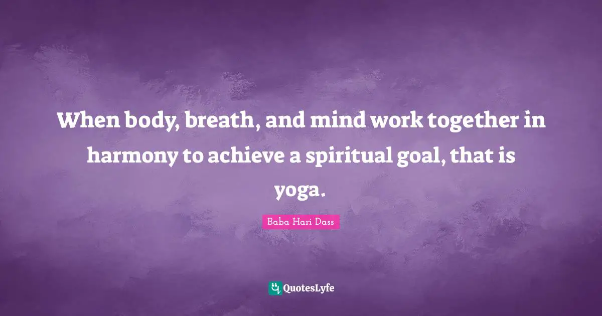 When body, breath, and mind work together in harmony to achieve a spiritual goal, that is yoga.