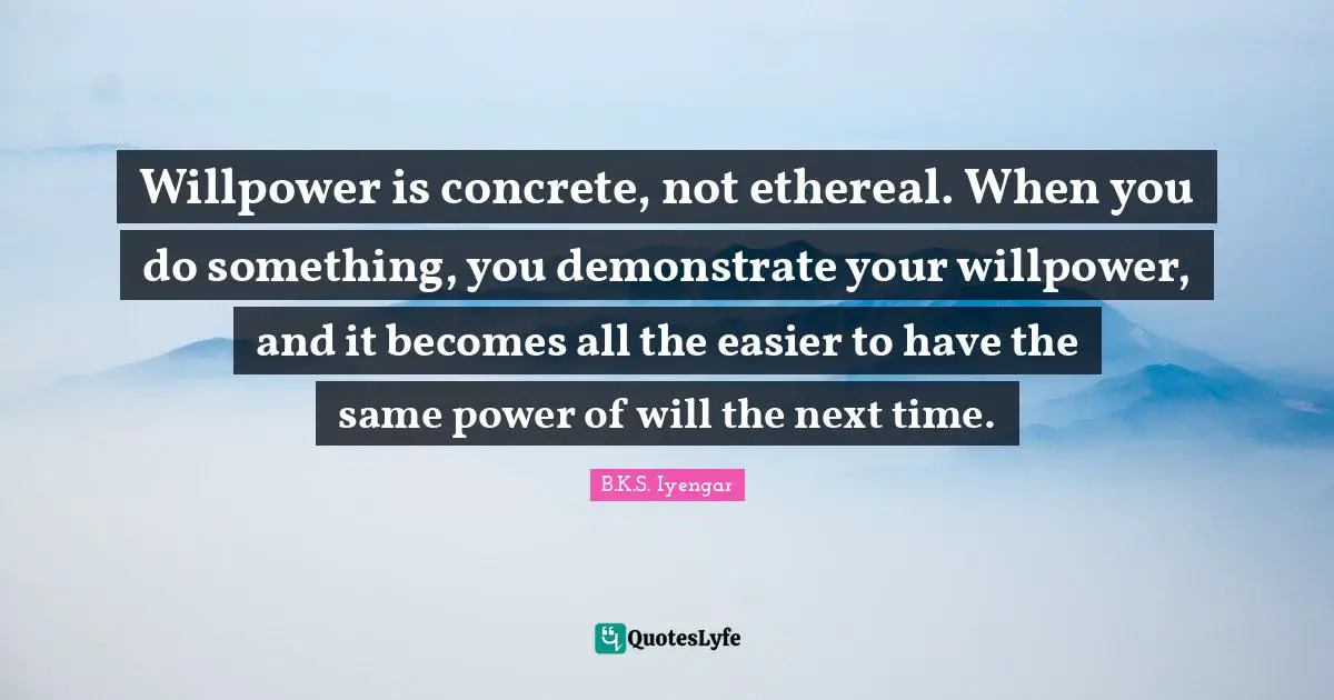 Willpower is concrete, not ethereal. When you do something, you demonstrate your willpower, and it becomes all the easier to have the same power of will the next time.