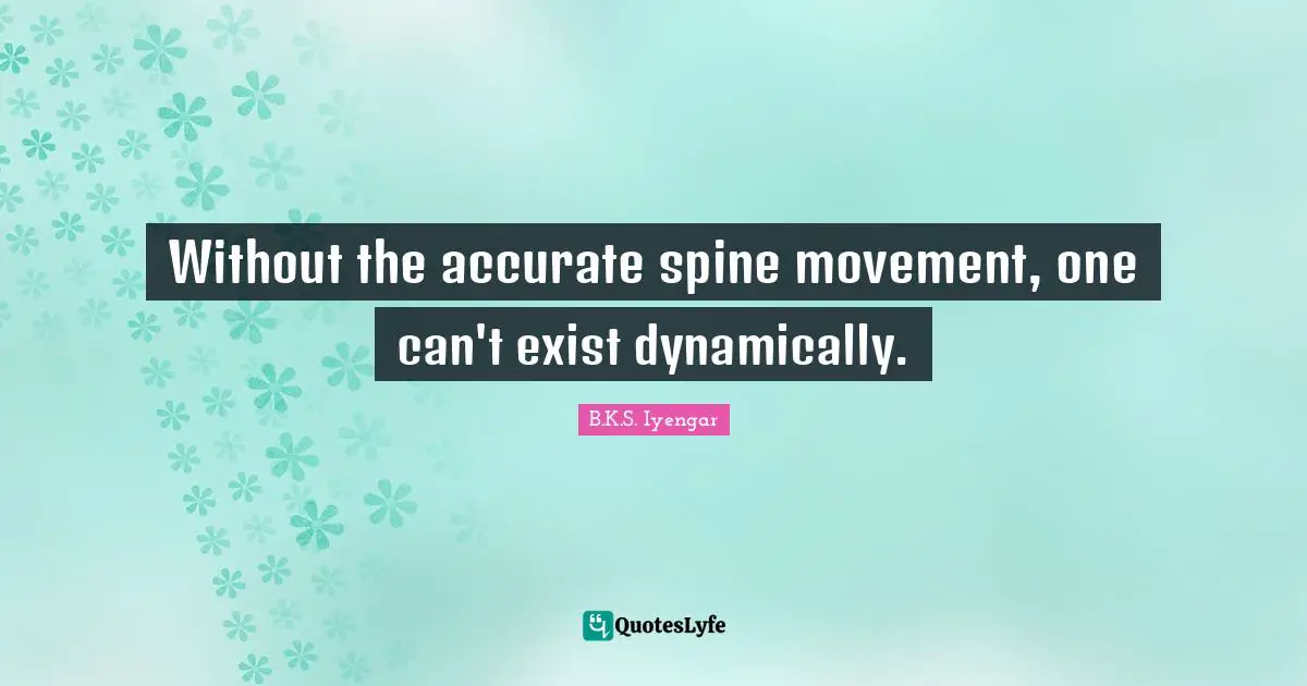 Without the accurate spine movement, one can't exist dynamically.