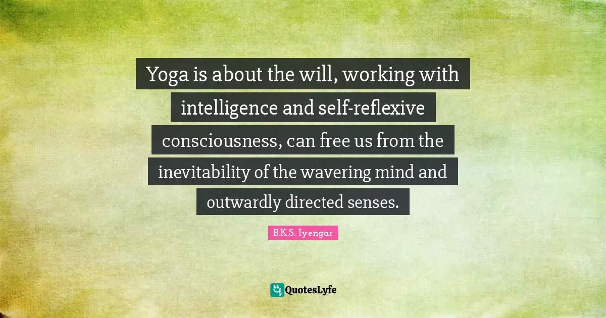 Inevitability Quotes: "Yoga is about the will, working with intelligence and self-reflexive consciousness, can free us from the inevitability of the wavering mind and outwardly directed senses."