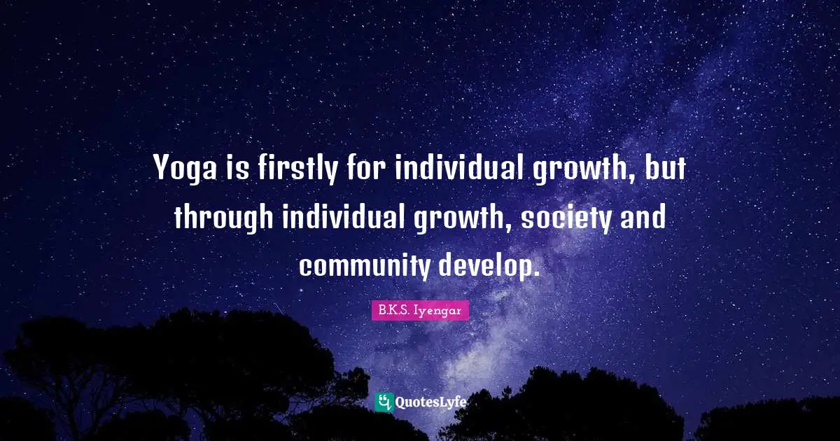 Yoga is firstly for individual growth, but through individual growth, society and community develop.
