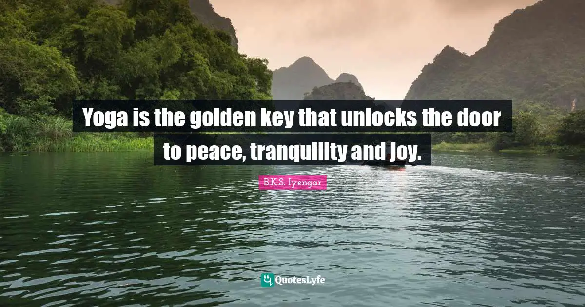 B.K.S. Iyengar Quotes: "Yoga is the golden key that unlocks the door to peace, tranquility and joy."