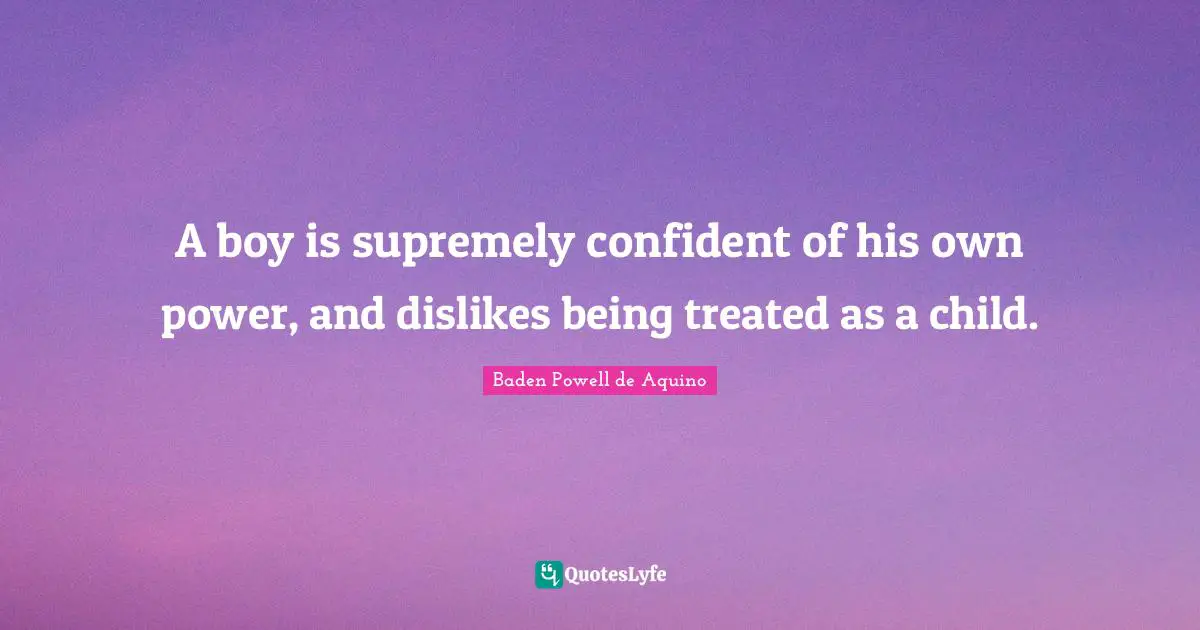 A boy is supremely confident of his own power, and dislikes being treated as a child.
