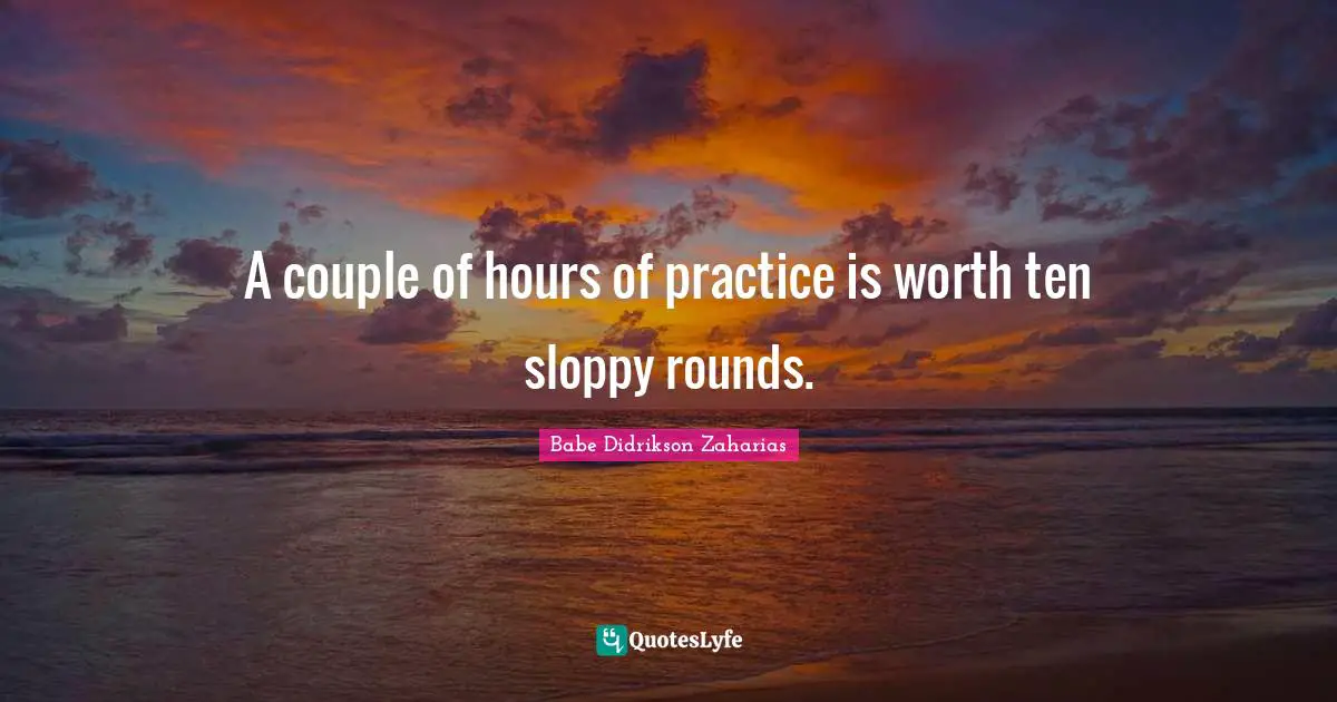 A couple of hours of practice is worth ten sloppy rounds.