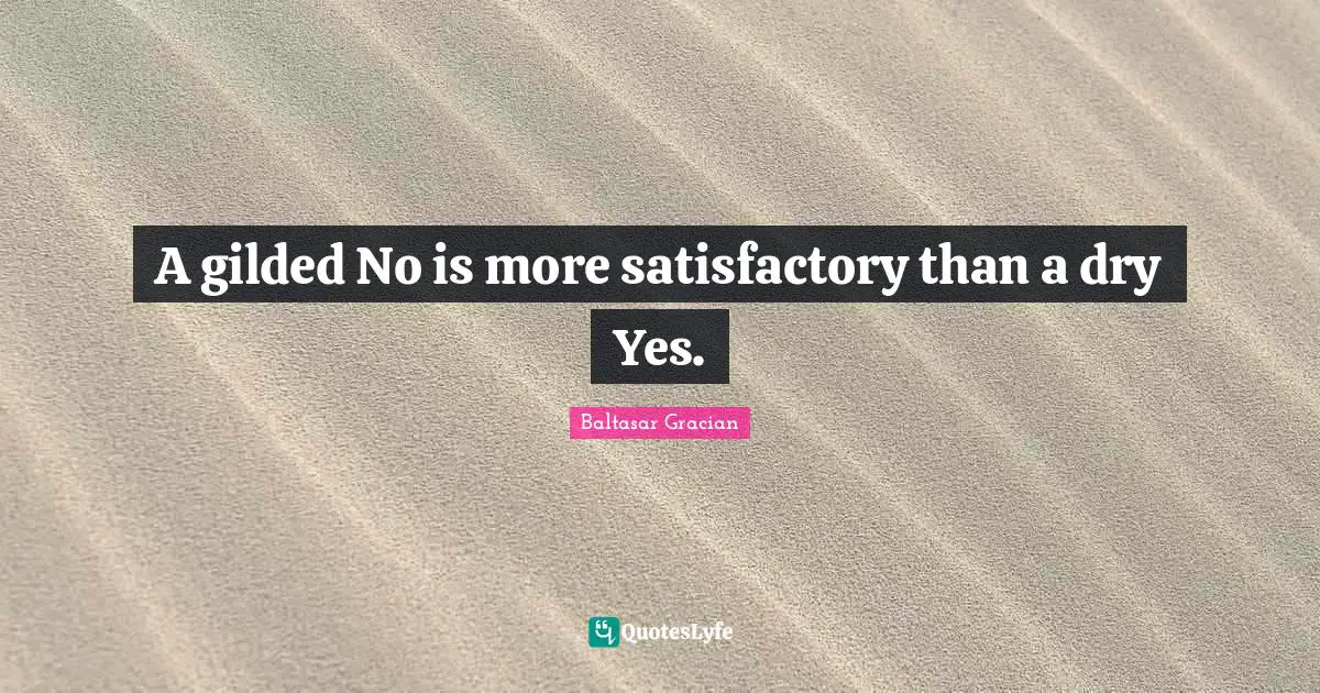 A gilded No is more satisfactory than a dry Yes.