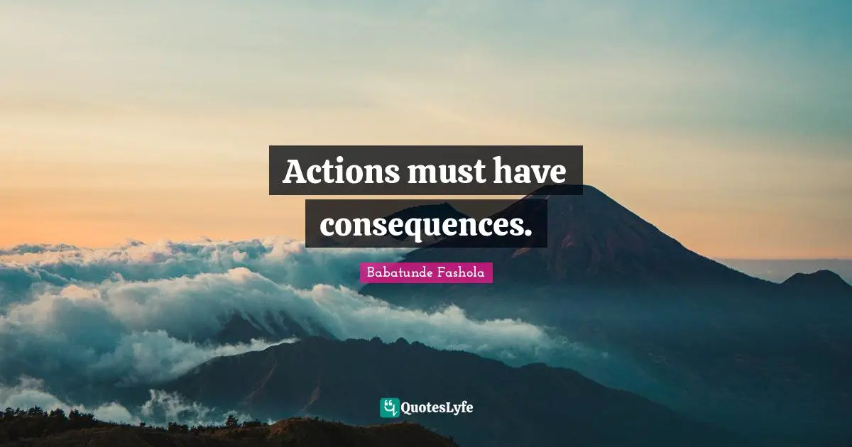 Actions must have consequences.