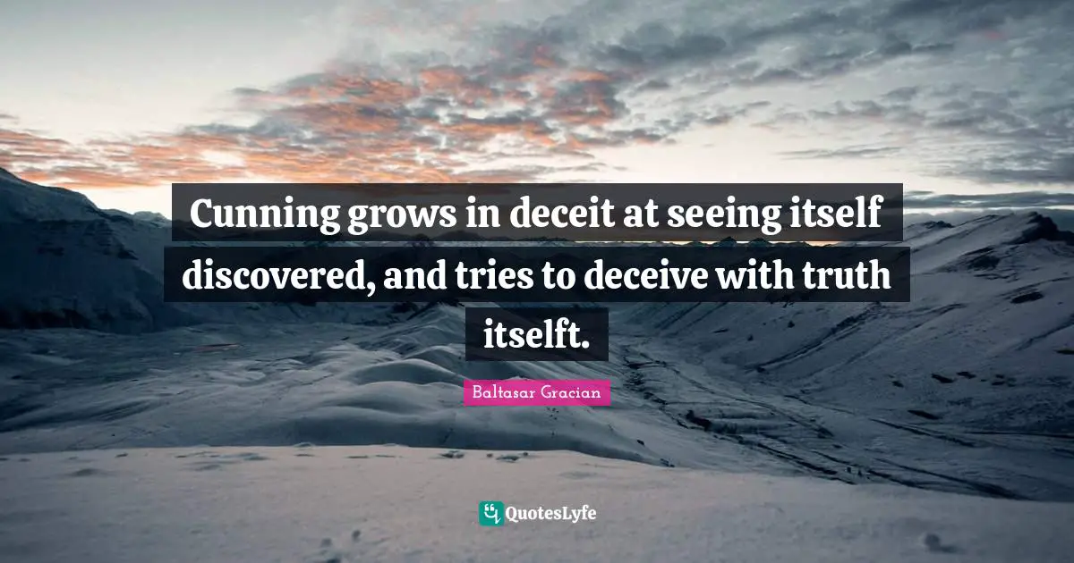 Cunning grows in deceit at seeing itself discovered, and tries to deceive with truth itselft.