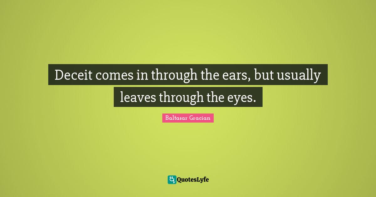 Deceit comes in through the ears, but usually leaves through the eyes.