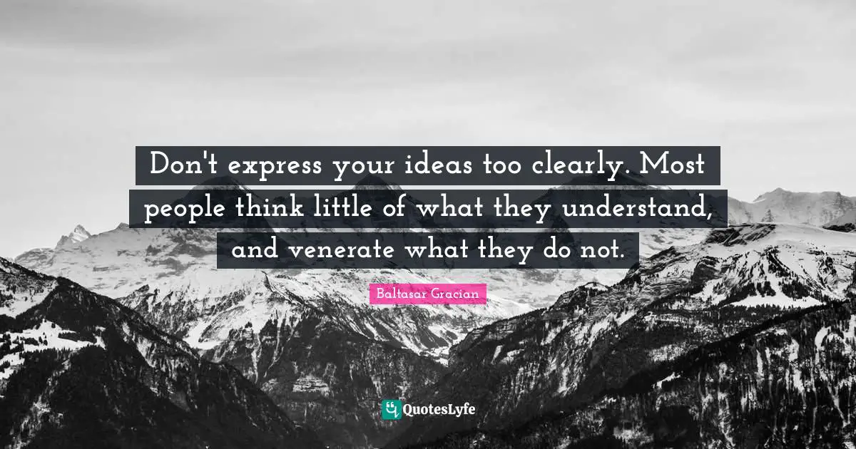 Baltasar Gracian Quotes: "Don't express your ideas too clearly. Most people think little of what they understand, and venerate what they do not."