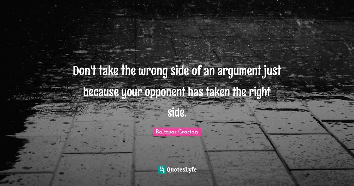 Baltasar Gracian Quotes: "Don't take the wrong side of an argument just because your opponent has taken the right side."