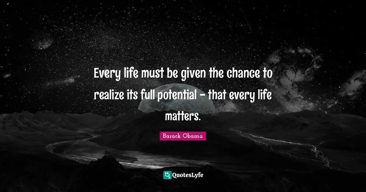 Potential Quotes: "Every life must be given the chance to realize its full potential - that every life matters."